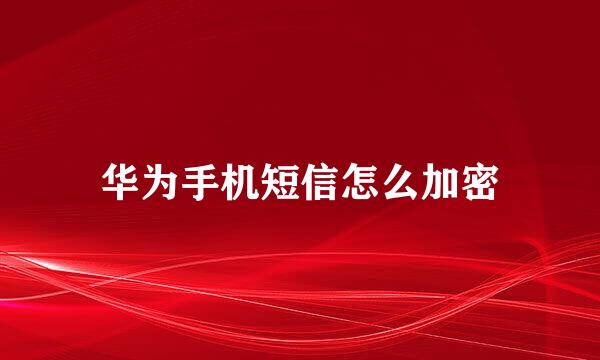 华为手机短信怎么加密