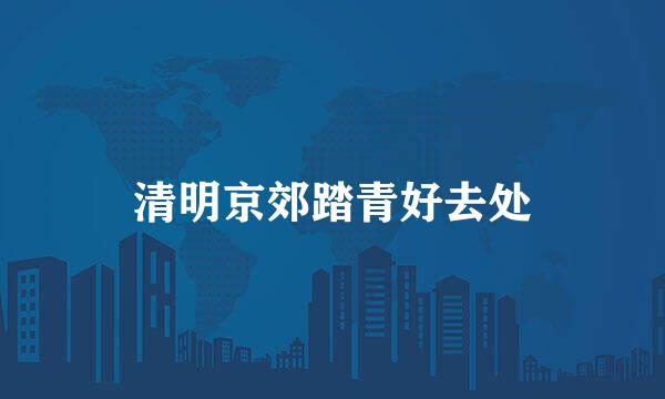 清明京郊踏青好去处