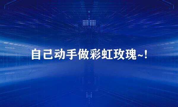 自己动手做彩虹玫瑰~!