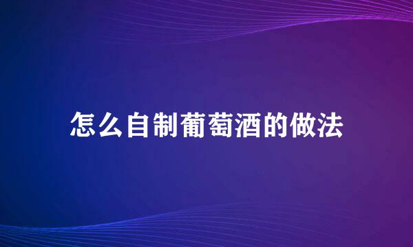 怎么自制葡萄酒的做法