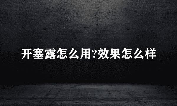 开塞露怎么用?效果怎么样