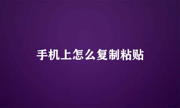 手机上怎么复制粘贴