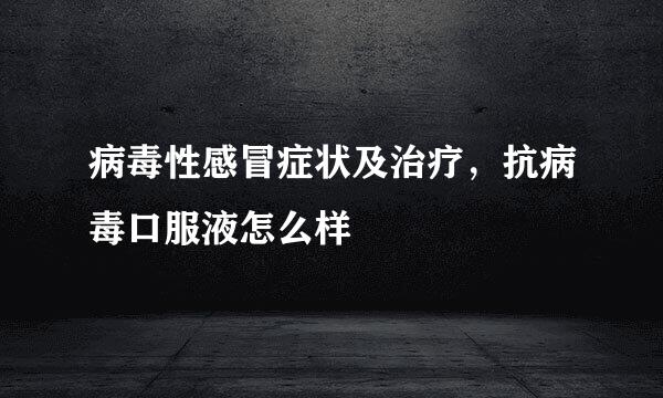 病毒性感冒症状及治疗，抗病毒口服液怎么样