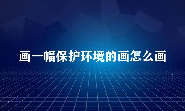 画一幅保护环境的画怎么画