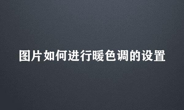 图片如何进行暖色调的设置