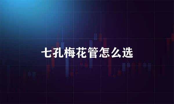 七孔梅花管怎么选