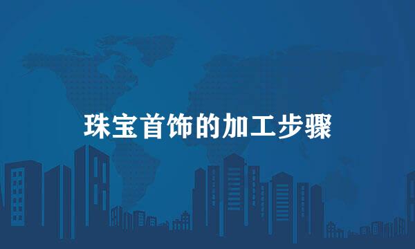 珠宝首饰的加工步骤