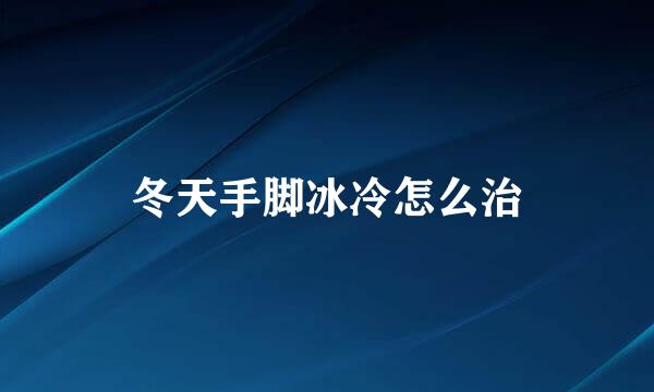 冬天手脚冰冷怎么治