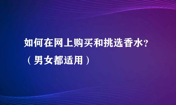 如何在网上购买和挑选香水？（男女都适用）