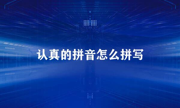 认真的拼音怎么拼写