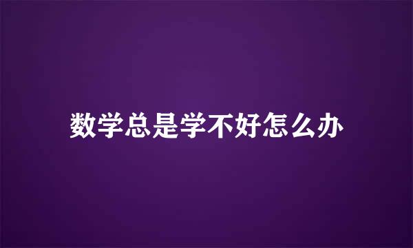 数学总是学不好怎么办