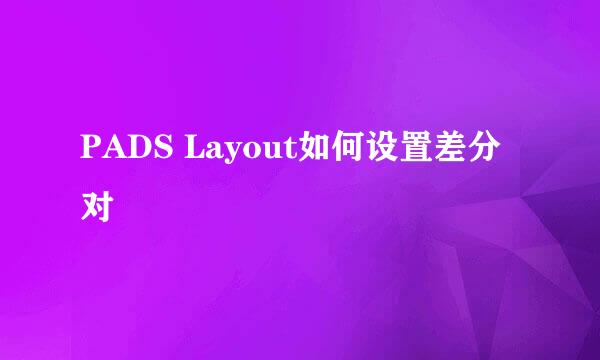 PADS Layout如何设置差分对