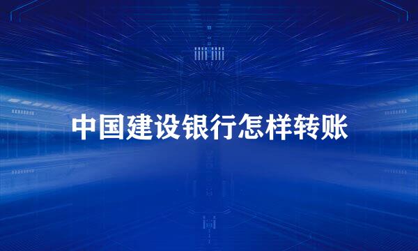 中国建设银行怎样转账