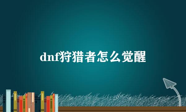 dnf狩猎者怎么觉醒