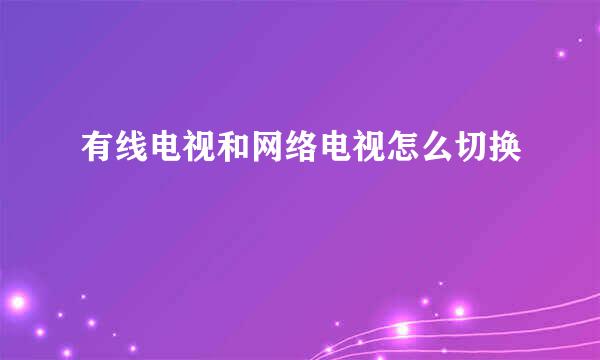 有线电视和网络电视怎么切换