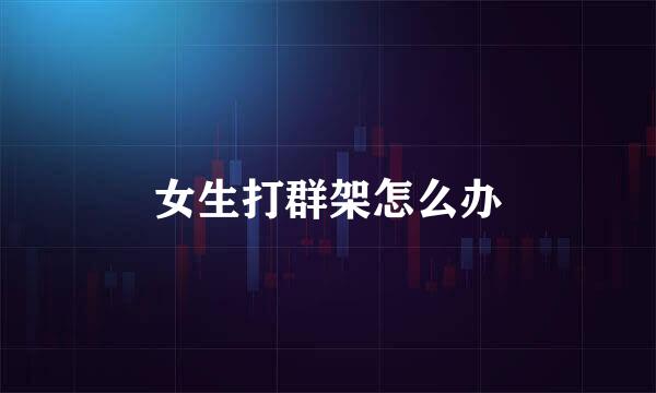 女生打群架怎么办