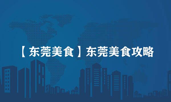 【东莞美食】东莞美食攻略