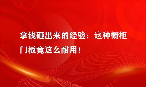 拿钱砸出来的经验：这种橱柜门板竟这么耐用！