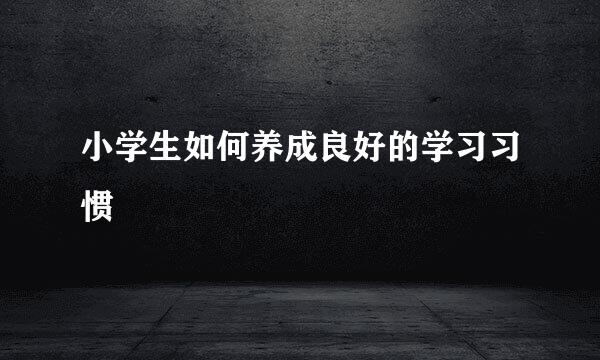 小学生如何养成良好的学习习惯