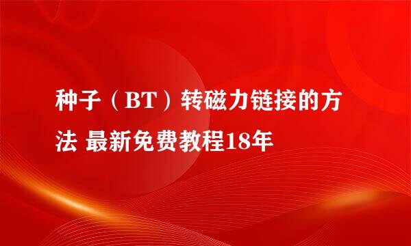 种子（BT）转磁力链接的方法 最新免费教程18年