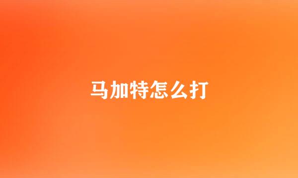 马加特怎么打