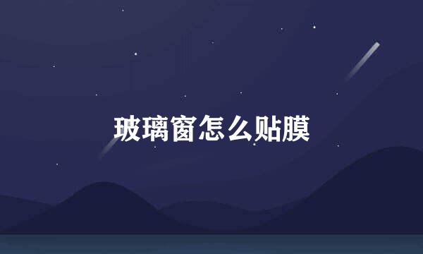 玻璃窗怎么贴膜