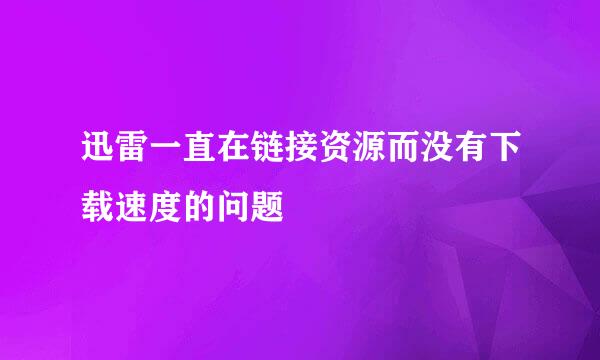 迅雷一直在链接资源而没有下载速度的问题