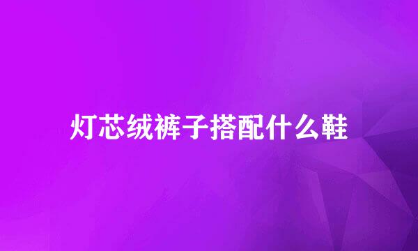 灯芯绒裤子搭配什么鞋