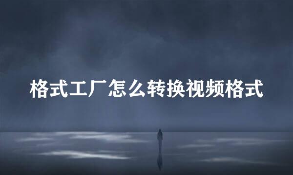 格式工厂怎么转换视频格式
