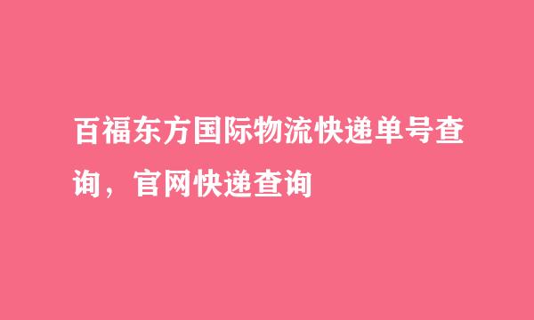 百福东方国际物流快递单号查询，官网快递查询