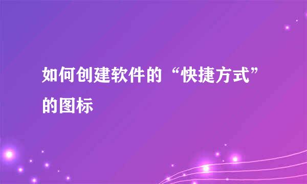 如何创建软件的“快捷方式”的图标