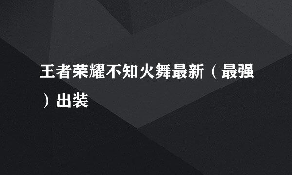 王者荣耀不知火舞最新（最强）出装