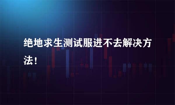 绝地求生测试服进不去解决方法！
