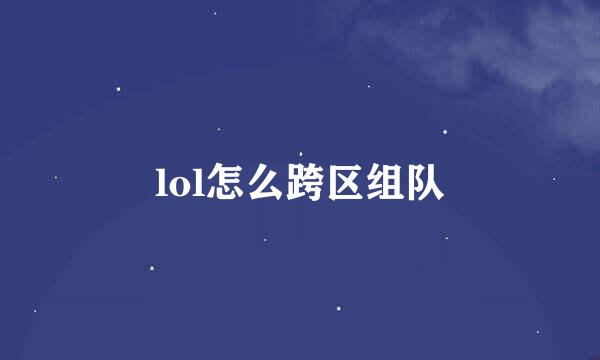 lol怎么跨区组队