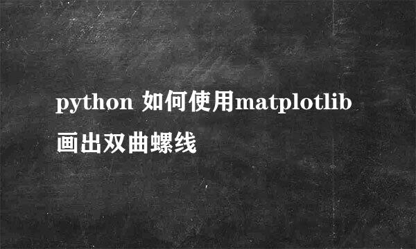 python 如何使用matplotlib画出双曲螺线