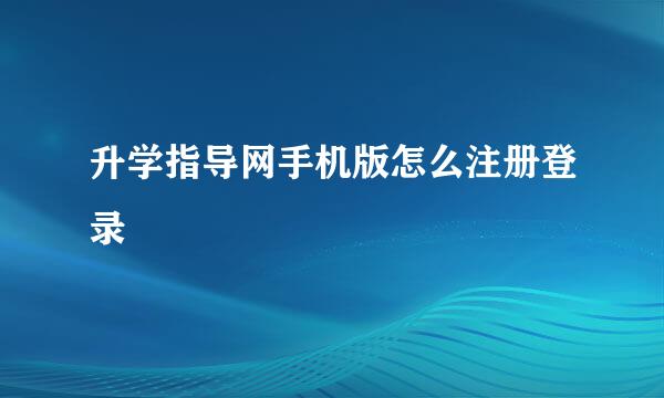 升学指导网手机版怎么注册登录