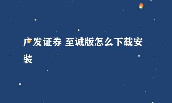 广发证券 至诚版怎么下载安装