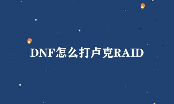 DNF怎么打卢克RAID
