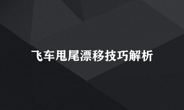 飞车甩尾漂移技巧解析