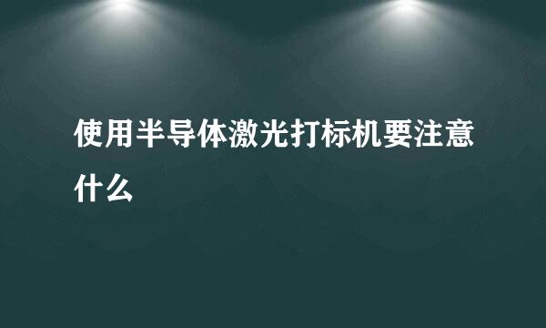 使用半导体激光打标机要注意什么