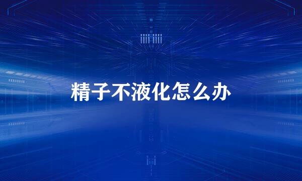 精子不液化怎么办