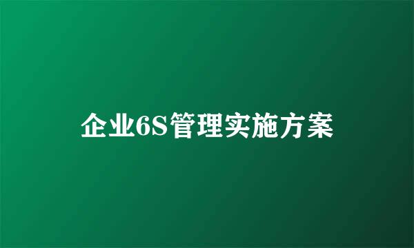 企业6S管理实施方案