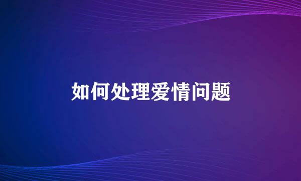 如何处理爱情问题