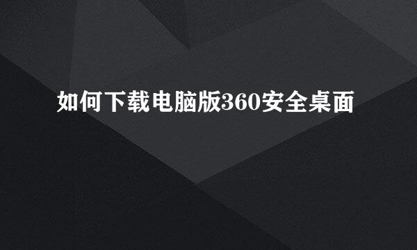 如何下载电脑版360安全桌面