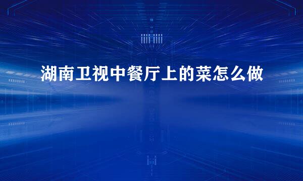 湖南卫视中餐厅上的菜怎么做