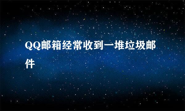 QQ邮箱经常收到一堆垃圾邮件