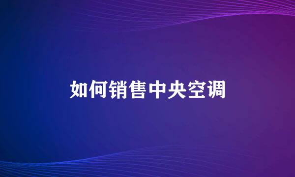 如何销售中央空调