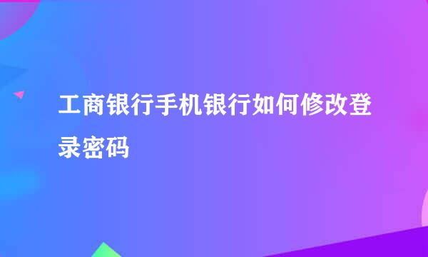 工商银行手机银行如何修改登录密码
