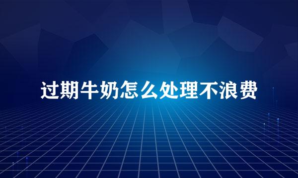 过期牛奶怎么处理不浪费