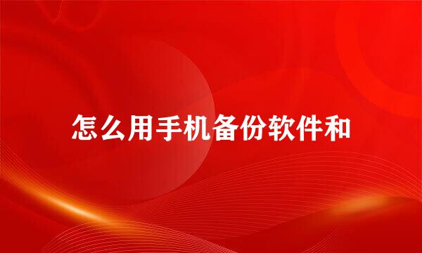 怎么用手机备份软件和